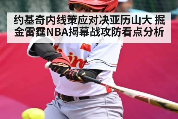 约基奇内线策应对决亚历山大 掘金雷霆NBA揭幕战攻防看点分析 - dbdianjing