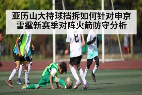 亚历山大持球挡拆如何针对申京 雷霆新赛季对阵火箭防守分析（dbdianjing）