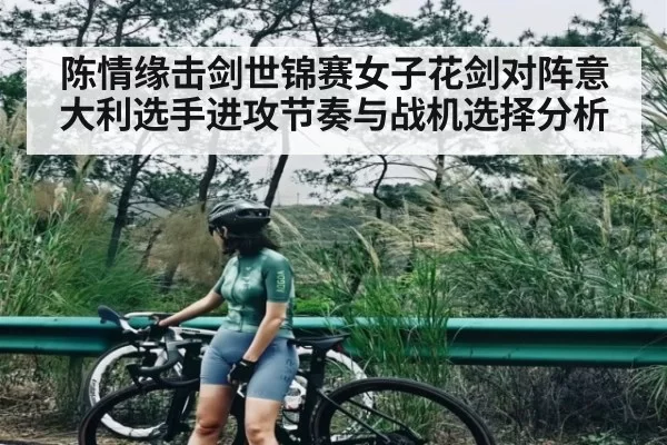 陈情缘击剑世锦赛女子花剑对阵意大利选手进攻节奏与战机选择分析 - dbdianjing
